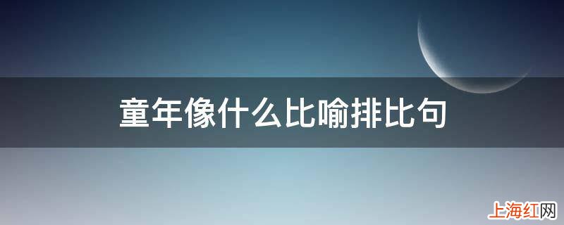 童年像什么比喻排比句