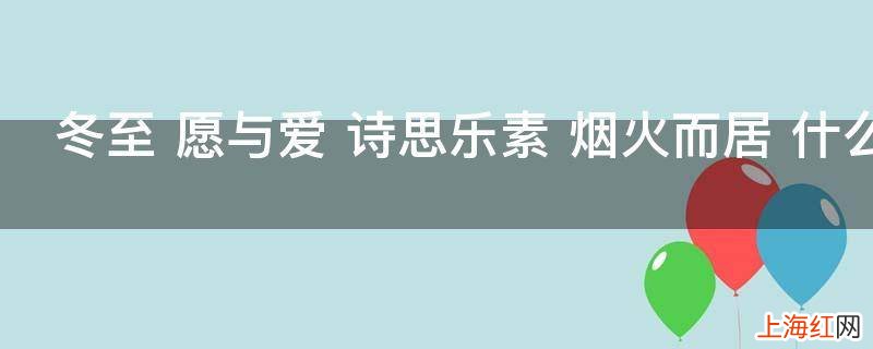 冬至 愿与爱 诗思乐素 烟火而居 什么意思