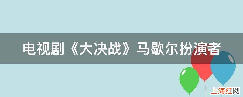 电视剧《大决战》马歇尔扮演者