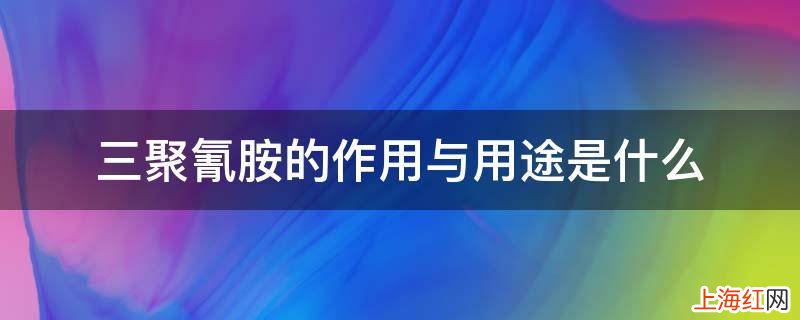 三聚氰胺的作用与用途是什么