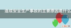 造成安全生产事故的主要原因是什么