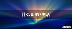 什么叫857生活