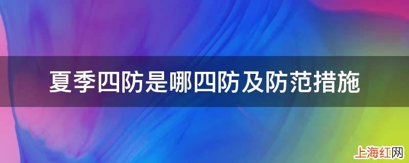 夏季四防是哪四防及防范措施