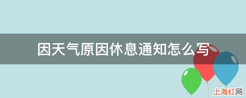 因天气原因休息通知怎么写