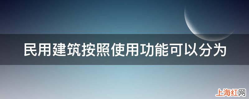 民用建筑按照使用功能可以分为