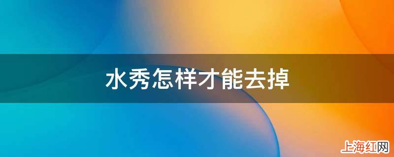 水秀怎样才能去掉