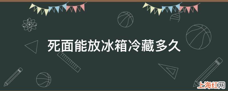 死面能放冰箱冷藏多久