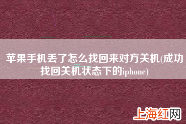 成功找回关机状态下的iphone 苹果手机丢了怎么找回来对方关机