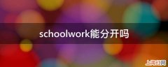 schoolwork能分开吗