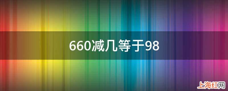 660减几等于98