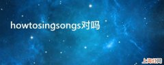 howtosingsongs对吗