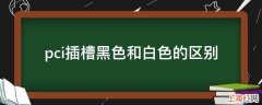 pci插槽黑色和白色的区别