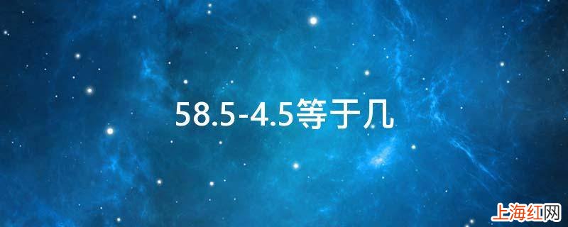 58.5-4.5等于几