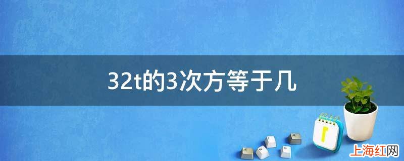 32t的3次方等于几