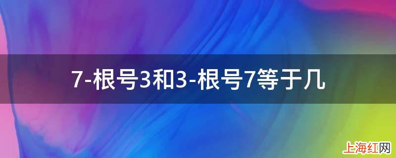 7-根号3和3-根号7等于几