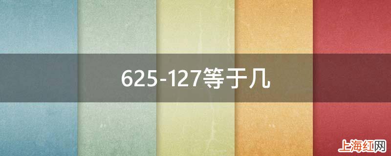 625-127等于几