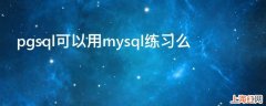 pgsql可以用mysql练习么