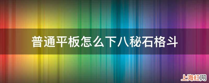 普通平板怎么下八秘石格斗