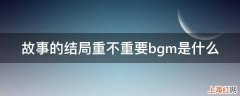 故事的结局重不重要bgm是什么