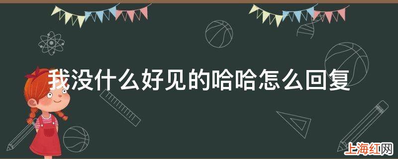 我没什么好见的哈哈怎么回复