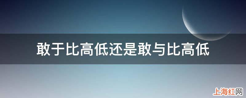 敢于比高低还是敢与比高低