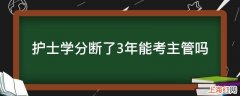 护士学分断了3年能考主管吗