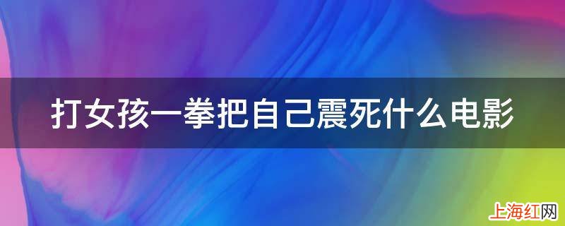 打女孩一拳把自己震死什么电影