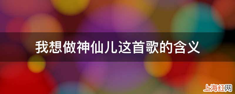 我想做神仙儿这首歌的含义