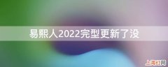 易熙人2022完型更新了没