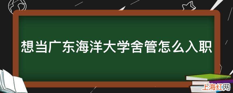 想当广东海洋大学舍管怎么入职