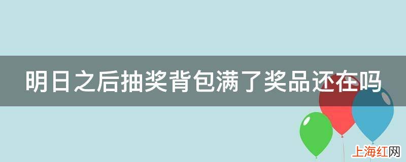 明日之后抽奖背包满了奖品还在吗