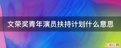 文荣奖青年演员扶持计划什么意思