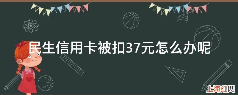 民生信用卡被扣37元怎么办呢