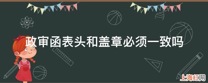 政审函表头和盖章必须一致吗