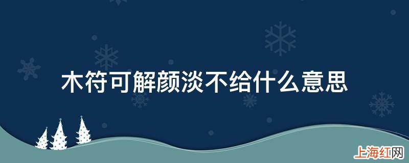 木符可解颜淡不给什么意思