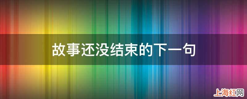 故事还没结束的下一句