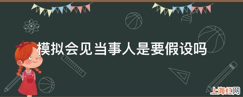 模拟会见当事人是要假设吗
