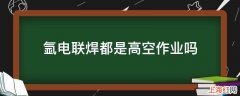 氩电联焊都是高空作业吗