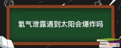 氢气泄露遇到太阳会爆炸吗