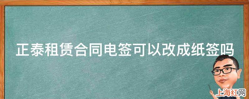 正泰租赁合同电签可以改成纸签吗