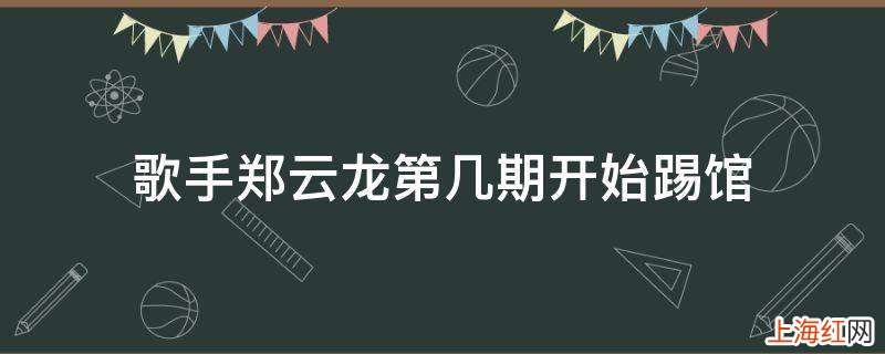 歌手郑云龙第几期开始踢馆