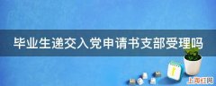 毕业生递交入党申请书支部受理吗