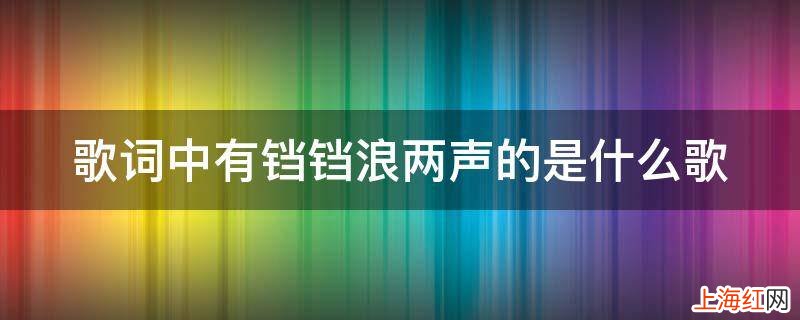 歌词中有铛铛浪两声的是什么歌