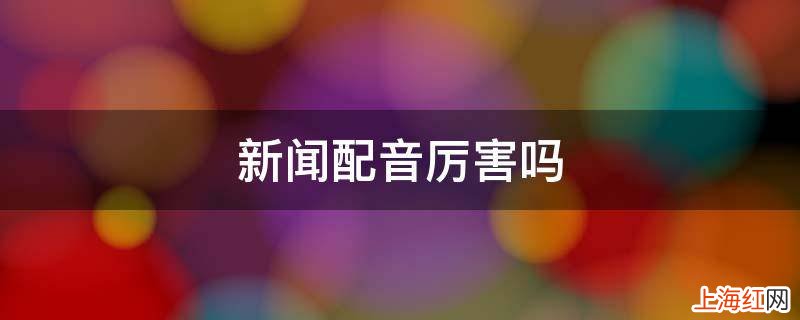 新闻配音厉害吗