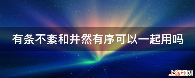 有条不紊和井然有序可以一起用吗