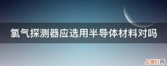 氯气探测器应选用半导体材料对吗