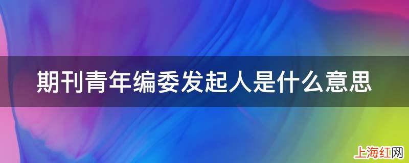 期刊青年编委发起人是什么意思