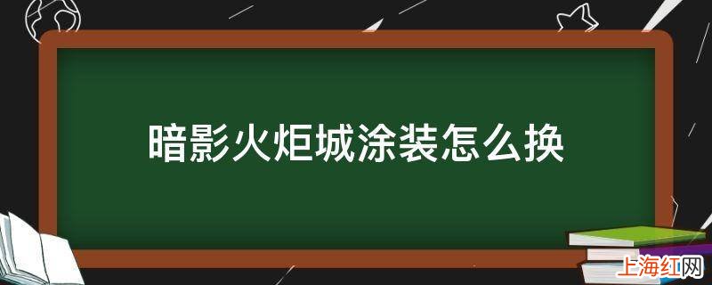 暗影火炬城涂装怎么换