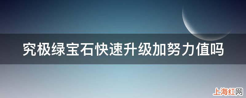 究极绿宝石快速升级加努力值吗