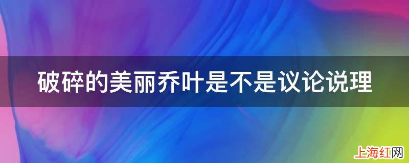 破碎的美丽乔叶是不是议论说理